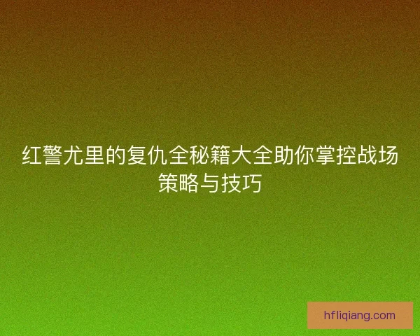 红警尤里的复仇全秘籍大全助你掌控战场策略与技巧