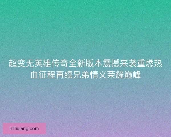 超变无英雄传奇全新版本震撼来袭重燃热血征程再续兄弟情义荣耀巅峰