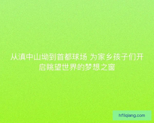 从滇中山坳到首都球场 为家乡孩子们开启眺望世界的梦想之窗