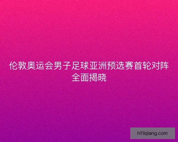伦敦奥运会男子足球亚洲预选赛首轮对阵全面揭晓