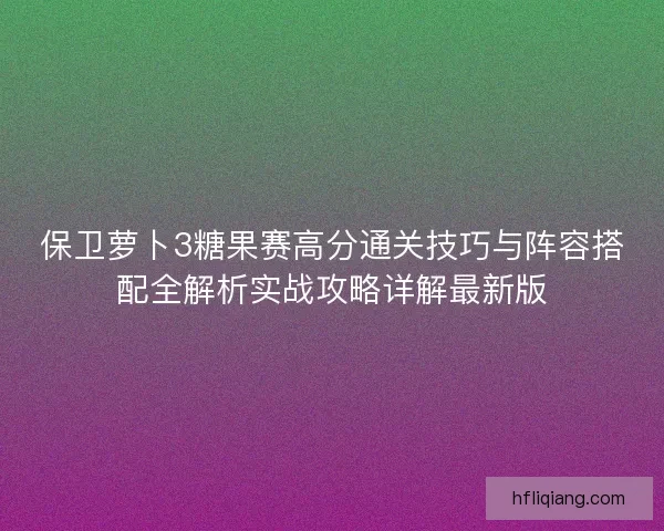 保卫萝卜3糖果赛高分通关技巧与阵容搭配全解析实战攻略详解最新版