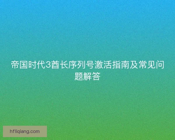 帝国时代3酋长序列号激活指南及常见问题解答