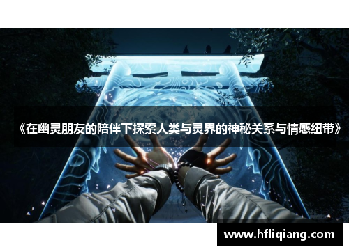 《在幽灵朋友的陪伴下探索人类与灵界的神秘关系与情感纽带》
