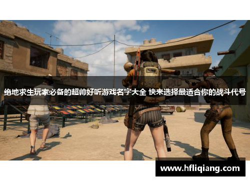 绝地求生玩家必备的超帅好听游戏名字大全 快来选择最适合你的战斗代号