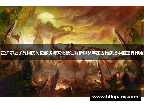 霍迪尔之子战袍的历史渊源与文化象征解析以及其在古代战场中的重要作用